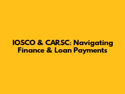 IOSCO & CARSC: Navigating Finance & Loan Payments
