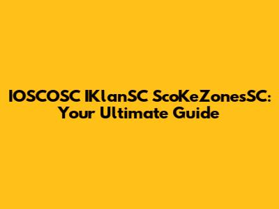 IOSCOSC IKlanSC ScoKeZonesSC: Your Ultimate Guide