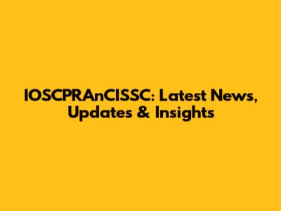 IOSCPRAnCISSC: Latest News, Updates & Insights