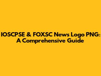 IOSCPSE & FOXSC News Logo PNG: A Comprehensive Guide
