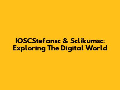 IOSCStefansc & Sclikumsc: Exploring The Digital World