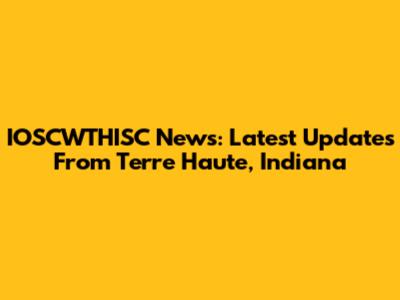 IOSCWTHISC News: Latest Updates From Terre Haute, Indiana
