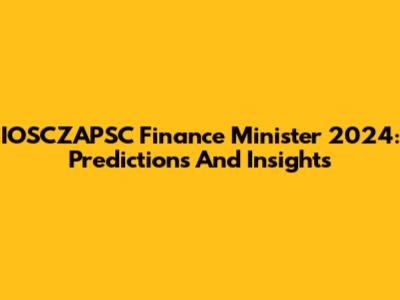 IOSCZAPSC Finance Minister 2024: Predictions And Insights