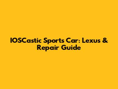IOSCastic Sports Car: Lexus & Repair Guide