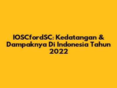 IOSCfordSC: Kedatangan & Dampaknya Di Indonesia Tahun 2022