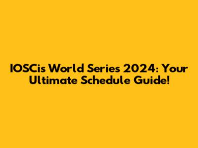 IOSCis World Series 2024: Your Ultimate Schedule Guide!