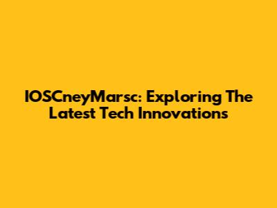 IOSCneyMarsc: Exploring The Latest Tech Innovations