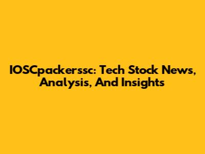 IOSCpackerssc: Tech Stock News, Analysis, And Insights