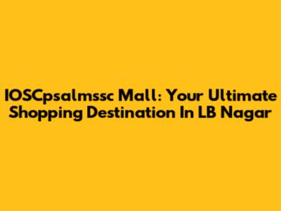 IOSCpsalmssc Mall: Your Ultimate Shopping Destination In LB Nagar