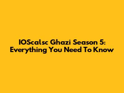 IOScalsc Ghazi Season 5: Everything You Need To Know