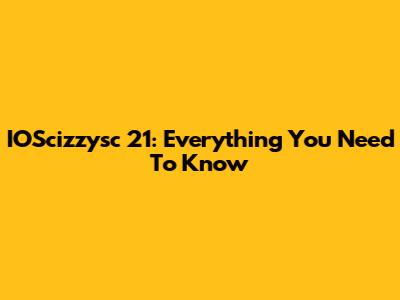 IOScizzysc 21: Everything You Need To Know