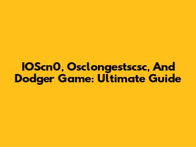IOScn0, Osclongestscsc, And Dodger Game: Ultimate Guide