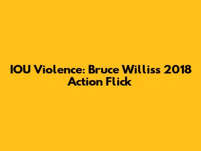 IOU Violence: Bruce Willis's 2018 Action Flick