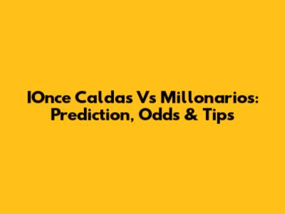 IOnce Caldas Vs Millonarios: Prediction, Odds & Tips