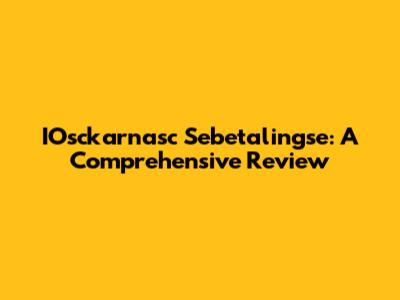 IOsckarnasc Sebetalingse: A Comprehensive Review