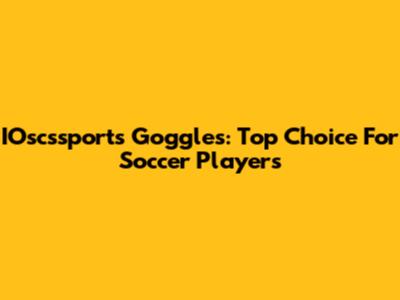 IOscssports Goggles: Top Choice For Soccer Players