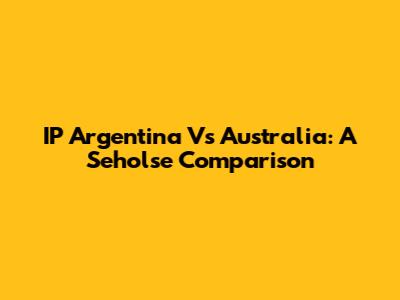 IP Argentina Vs Australia: A Seholse Comparison