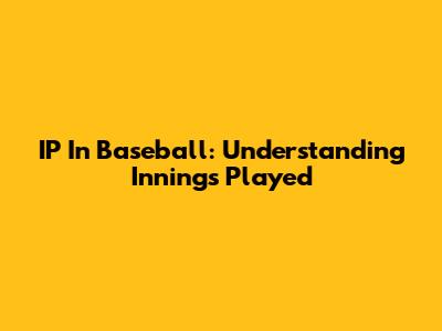 IP In Baseball: Understanding Innings Played
