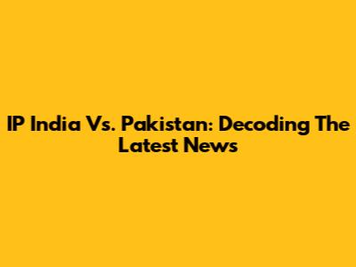 IP India Vs. Pakistan: Decoding The Latest News