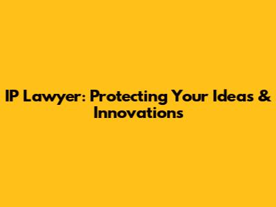 IP Lawyer: Protecting Your Ideas & Innovations