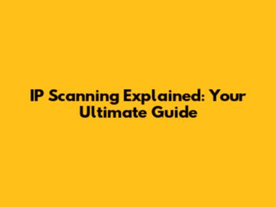 IP Scanning Explained: Your Ultimate Guide
