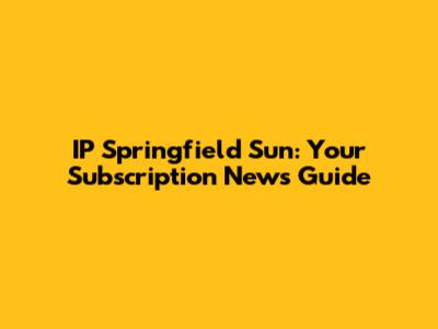 IP Springfield Sun: Your Subscription News Guide