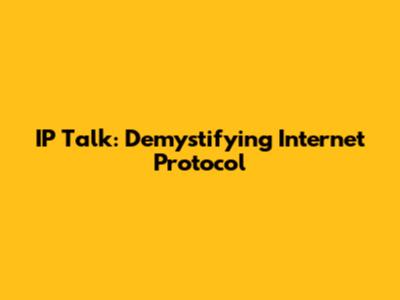 IP Talk: Demystifying Internet Protocol