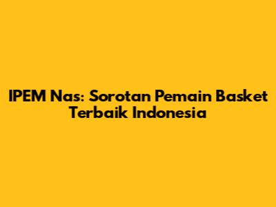IPEM Nas: Sorotan Pemain Basket Terbaik Indonesia
