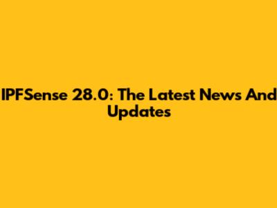 IPFSense 28.0: The Latest News And Updates