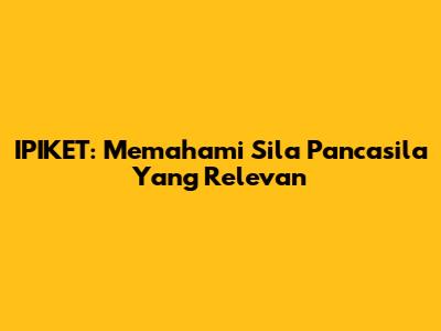 IPIKET: Memahami Sila Pancasila Yang Relevan