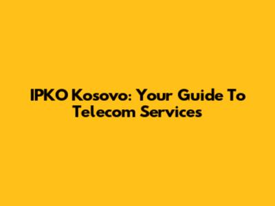 IPKO Kosovo: Your Guide To Telecom Services