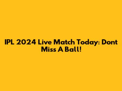 IPL 2024 Live Match Today: Don't Miss A Ball!