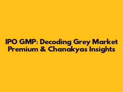 IPO GMP: Decoding Grey Market Premium & Chanakya's Insights