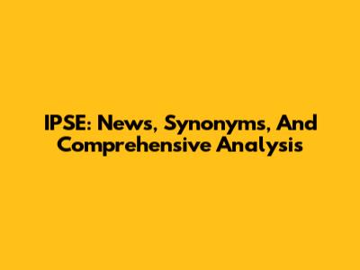 IPSE: News, Synonyms, And Comprehensive Analysis