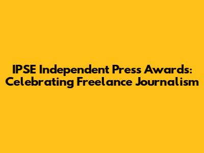 IPSE Independent Press Awards: Celebrating Freelance Journalism