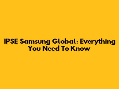 IPSE Samsung Global: Everything You Need To Know
