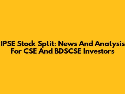 IPSE Stock Split: News And Analysis For CSE And BDSCSE Investors