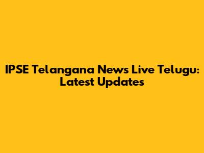 IPSE Telangana News Live Telugu: Latest Updates