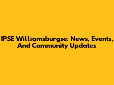 IPSE Williamsburgse: News, Events, And Community Updates