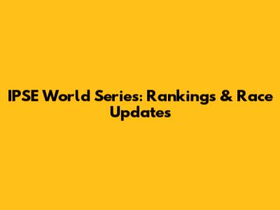 IPSE World Series: Rankings & Race Updates