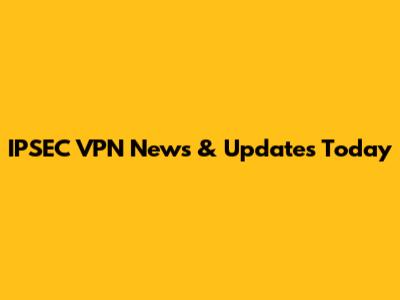 IPSEC VPN News & Updates Today
