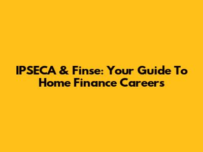 IPSECA & Finse: Your Guide To Home Finance Careers