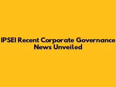 IPSEI Recent Corporate Governance News Unveiled