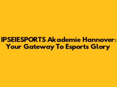 IPSEIESPORTS Akademie Hannover: Your Gateway To Esports Glory