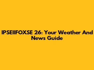 IPSEIIFOXSE 26: Your Weather And News Guide