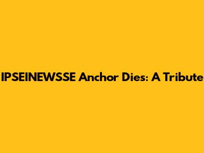 IPSEINEWSSE Anchor Dies: A Tribute