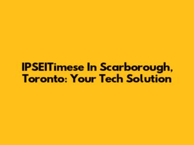 IPSEITimese In Scarborough, Toronto: Your Tech Solution