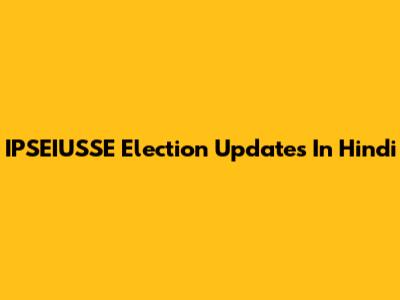 IPSEIUSSE Election Updates In Hindi