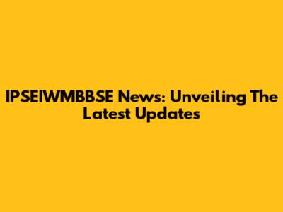 IPSEIWMBBSE News: Unveiling The Latest Updates