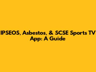 IPSEOS, Asbestos, & SCSE Sports TV App: A Guide